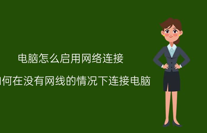 电脑怎么启用网络连接 如何在没有网线的情况下连接电脑？